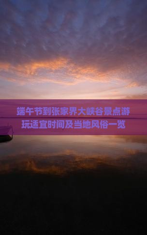 端午节到张家界大峡谷景点游玩适宜时间及当地风俗一览