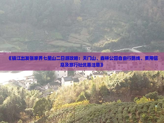 《镇江出发张家界七星山二日游攻略：天门山、森林公园自由行路线、费用信息及旅行社优惠注意》