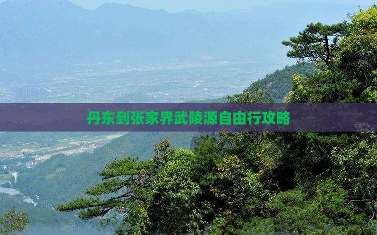 丹东到张家界武陵源自由行攻略