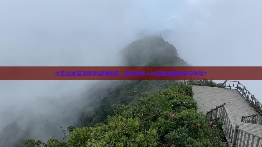 大同出发至张家界玻璃栈道，如何策划一次完美的团体旅行体验？