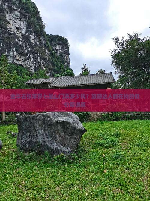 金华去张家界七星山门票多少钱？旅游达人都在找的低价票通道
