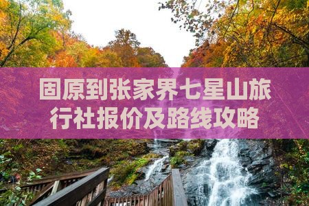 固原到张家界七星山旅行社报价及路线攻略