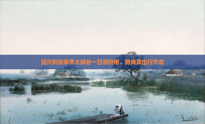 绍兴到张家界大峡谷一日游价格、路线及出行方式