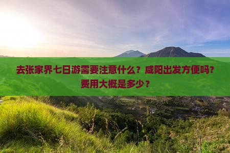 去张家界七日游需要注意什么？咸阳出发方便吗？费用大概是多少？