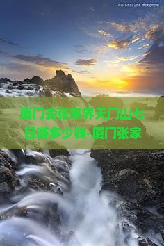 厦门去张家界天门山七日游多少钱-厦门张家界旅游团价格