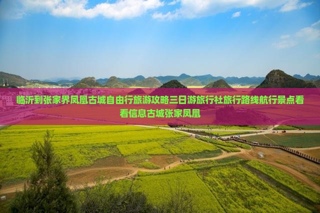 临沂到张家界凤凰古城自由行旅游攻略三日游旅行社旅行路线航行景点看看信息古城张家凤凰
