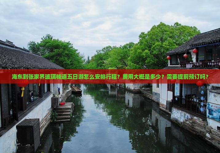 海东到张家界玻璃栈道五日游怎么安排行程？费用大概是多少？需要提前预订吗？