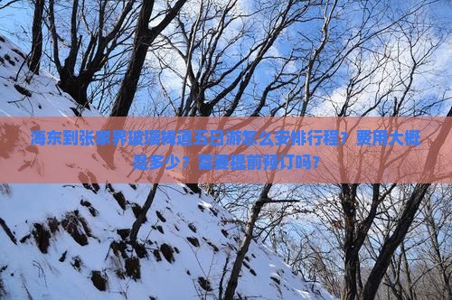 海东到张家界玻璃栈道五日游怎么安排行程？费用大概是多少？需要提前预订吗？