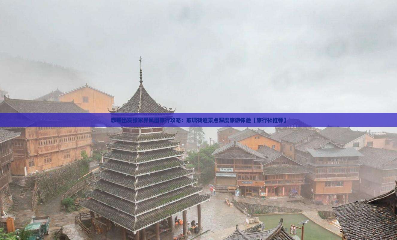 赤峰出发张家界凤凰旅行攻略:玻璃栈道景点深度旅游体验【旅行社推荐】 赤峰出发张家界凤凰旅行攻略:玻璃栈道景点深度旅游体验【旅行社推荐】