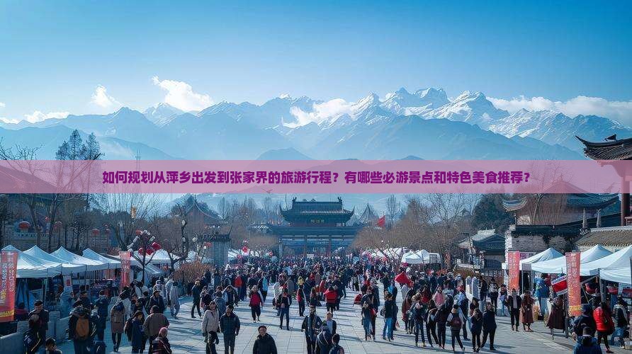 如何规划从萍乡出发到张家界的旅游行程？有哪些必游景点和特色美食推荐？