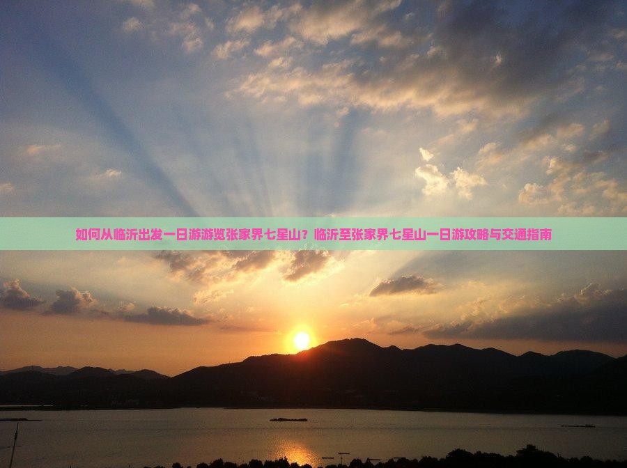 如何从临沂出发一日游游览张家界七星山？临沂至张家界七星山一日游攻略与交通指南