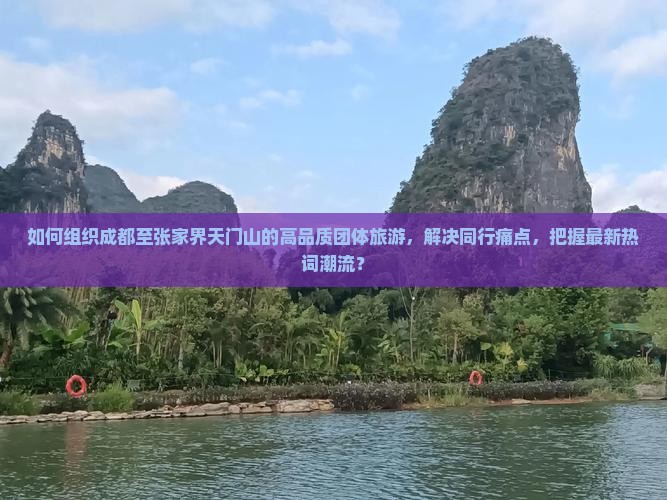如何组织成都至张家界天门山的高品质团体旅游，解决同行痛点，把握最新热词潮流？