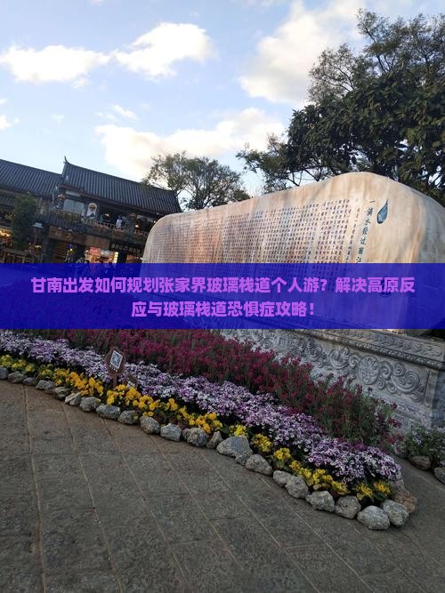 甘南出发如何规划张家界玻璃栈道个人游？解决高原反应与玻璃栈道恐惧症攻略！
