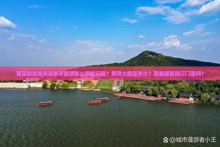 莆田到张家界袁家界旅游怎么安排行程？费用大概是多少？需要提前预订门票吗？