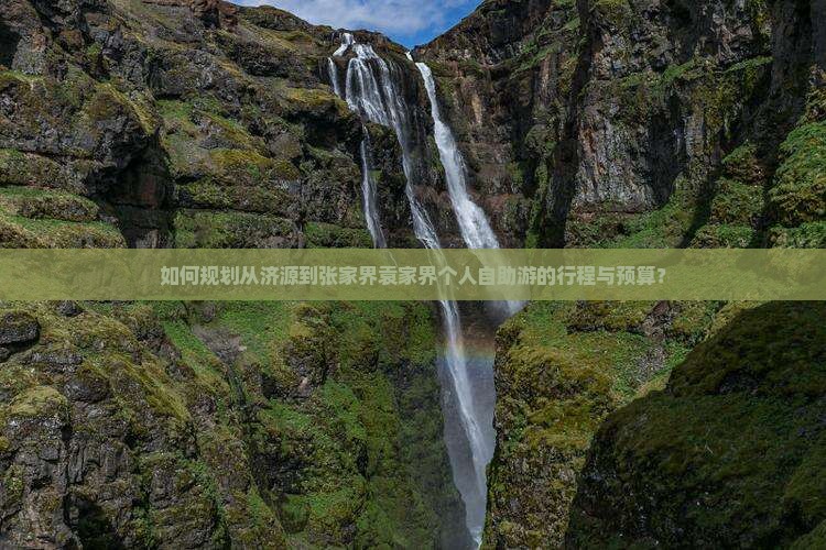 如何规划从济源到张家界袁家界个人自助游的行程与预算？