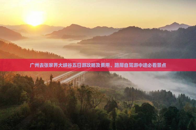 广州去张家界大峡谷五日游攻略及费用、路犀自驾游中途必看景点