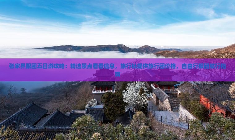 张家界跟团五日游攻略：精选景点看看信息，旅行社提供旅行团价格，自由行报团航行指南