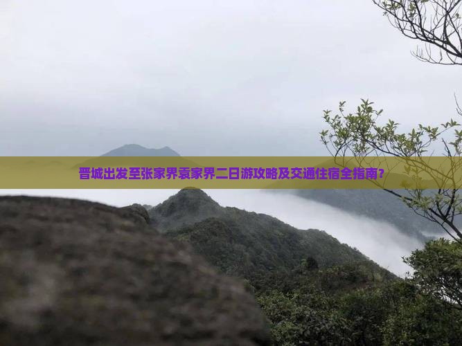 晋城出发至张家界袁家界二日游攻略及交通住宿全指南？