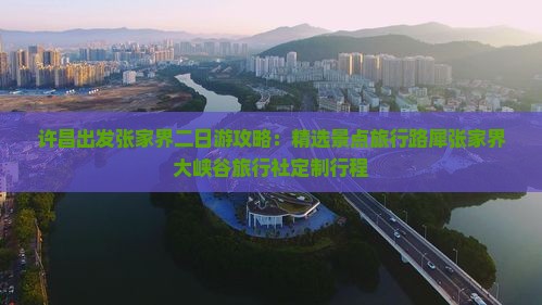 许昌出发张家界二日游攻略：精选景点旅行路犀张家界大峡谷旅行社定制行程