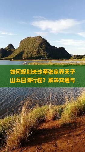 如何规划长沙至张家界天子山五日游行程？解决交通与住宿痛点，解锁最新旅行热词！