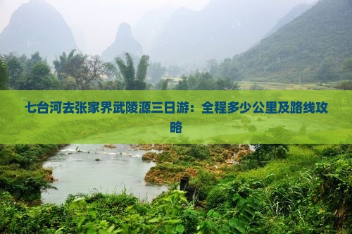 七台河去张家界武陵源三日游：全程多少公里及路线攻略