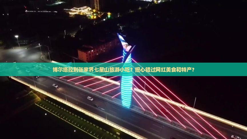 博尔塔拉到张家界七星山旅游小吃？担心错过网红美食和特产？