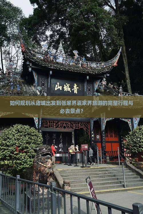 如何规划从诸城出发到张家界袁家界旅游的完整行程与必去景点？