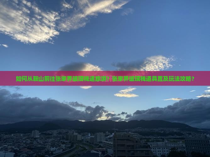 如何从鞍山前往张家界玻璃栈道旅游？张家界玻璃栈道具置及玩法攻略？