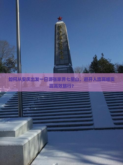 如何从安庆出发一日游张家界七星山，避开人流高峰实现高效旅行？