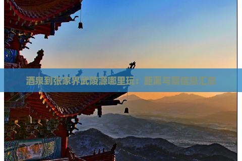 酒泉到张家界武陵源哪里玩：距离与票信息汇总