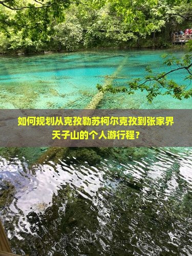如何规划从克孜勒苏柯尔克孜到张家界天子山的个人游行程？