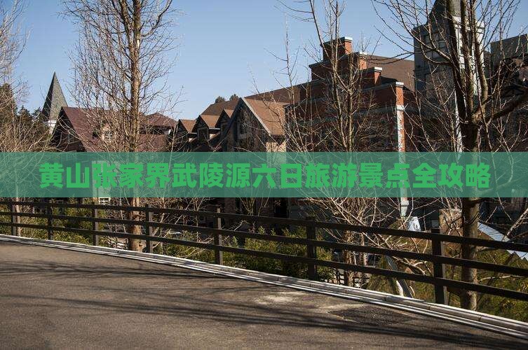 黄山张家界武陵源六日旅游景点全攻略