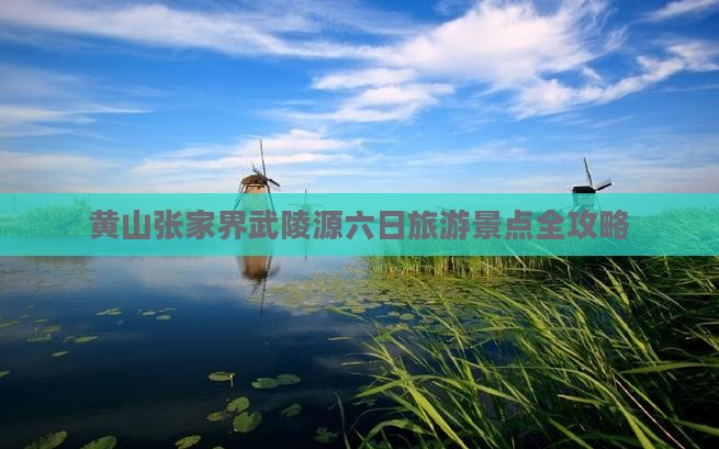 黄山张家界武陵源六日旅游景点全攻略
