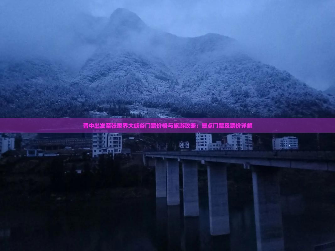 晋中出发至张家界大峡谷门票价格与旅游攻略：景点门票及票价详解