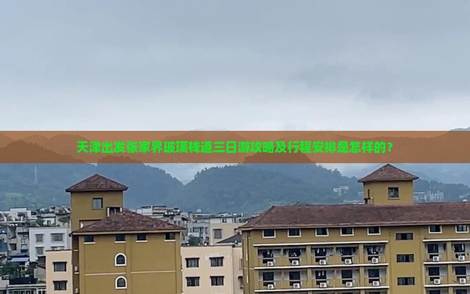 天津出发张家界玻璃栈道三日游攻略及行程安排是怎样的？