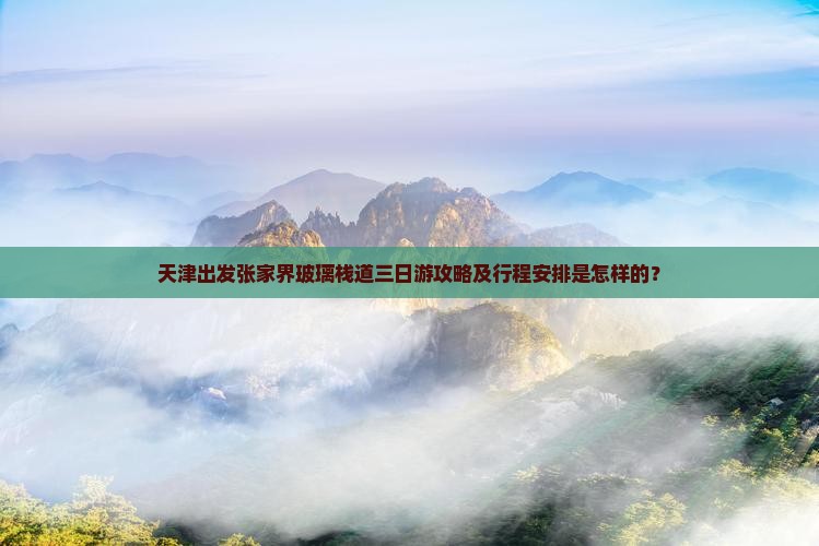 天津出发张家界玻璃栈道三日游攻略及行程安排是怎样的？