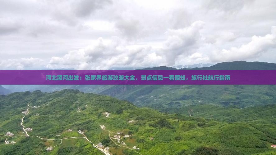河北漯河出发：张家界旅游攻略大全，景点信息一看便知，旅行社航行指南