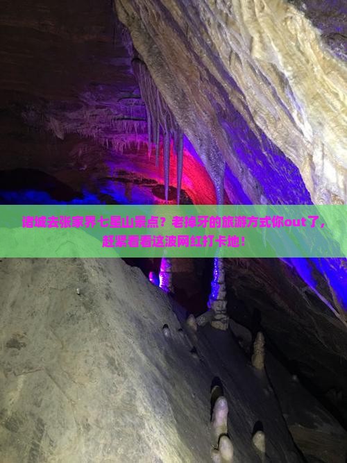 诸城去张家界七星山景点？老掉牙的旅游方式你out了，赶紧看看这波网红打卡地！