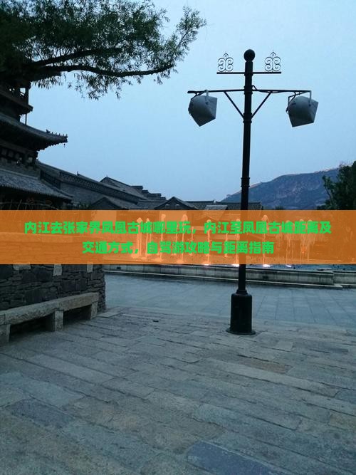 内江去张家界凤凰古城哪里玩，内江至凤凰古城距离及交通方式，自驾游攻略与距离指南