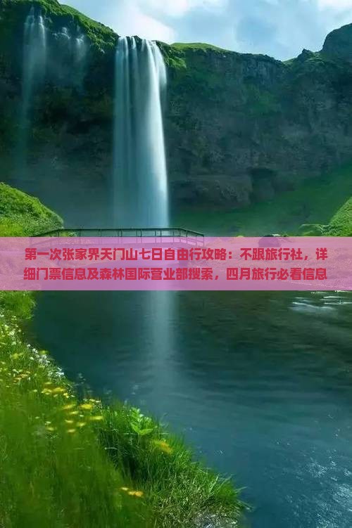 第一次张家界天门山七日自由行攻略：不跟旅行社，详细门票信息及森林国际营业部搜索，四月旅行必看信息公司营业部