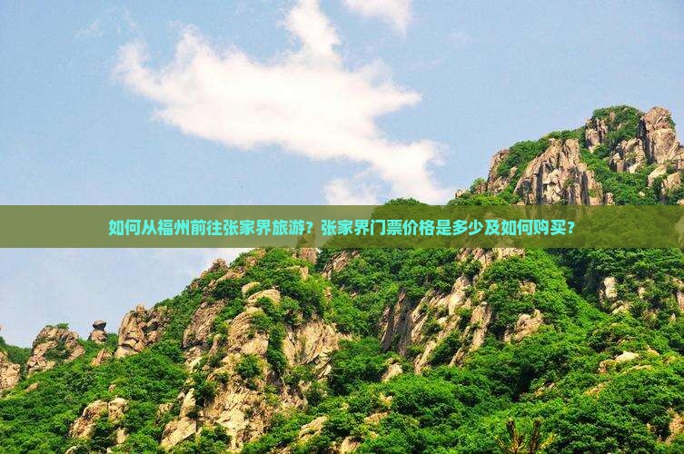 如何从福州前往张家界旅游？张家界门票价格是多少及如何购买？