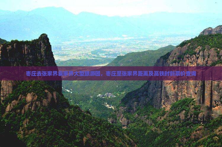 枣庄去张家界袁家界大型旅游团，枣庄至张家界距离及高铁时刻票价查询