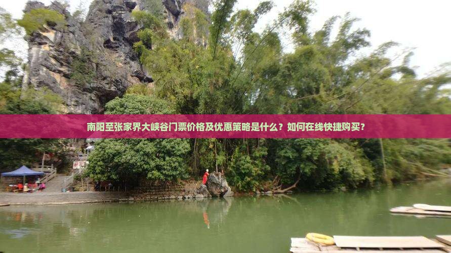 南阳至张家界大峡谷门票价格及优惠策略是什么？如何在线快捷购买？