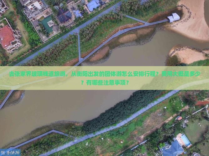 去张家界玻璃栈道旅游，从衡阳出发的团体游怎么安排行程？费用大概是多少？有哪些注意事项？