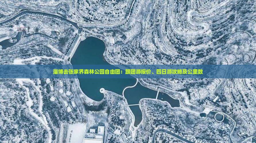 淄博去张家界森林公园自由团：跟团游报价、四日游攻略及公里数