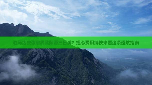 驻马店去张家界武陵源三日游？担心费用缚快来看这条避坑指南