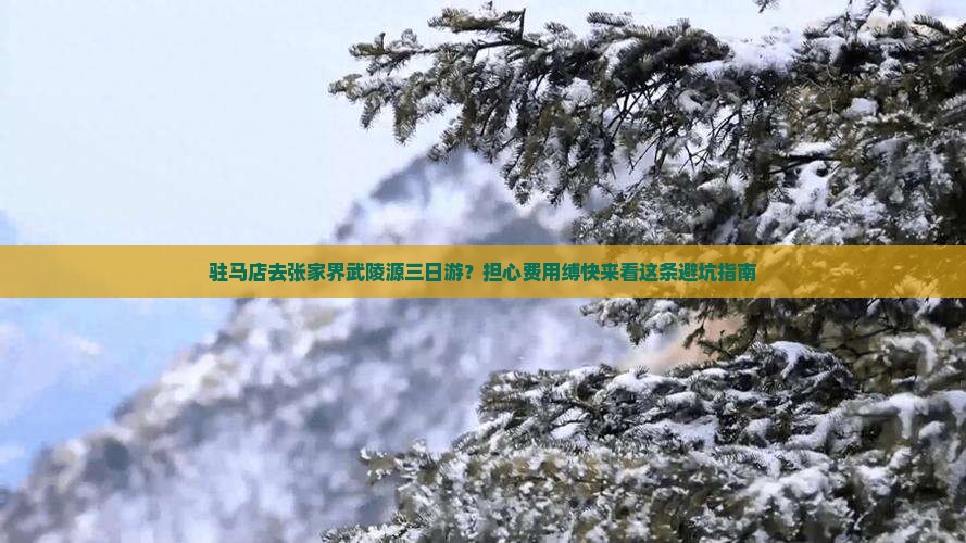 驻马店去张家界武陵源三日游？担心费用缚快来看这条避坑指南