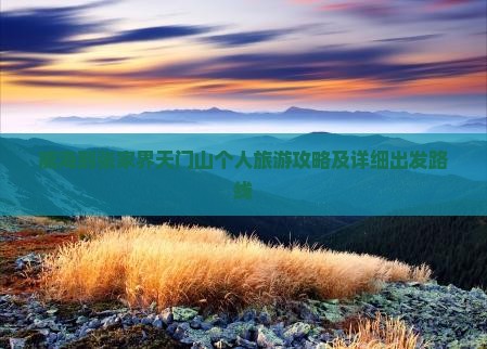 威海到张家界天门山个人旅游攻略及详细出发路线