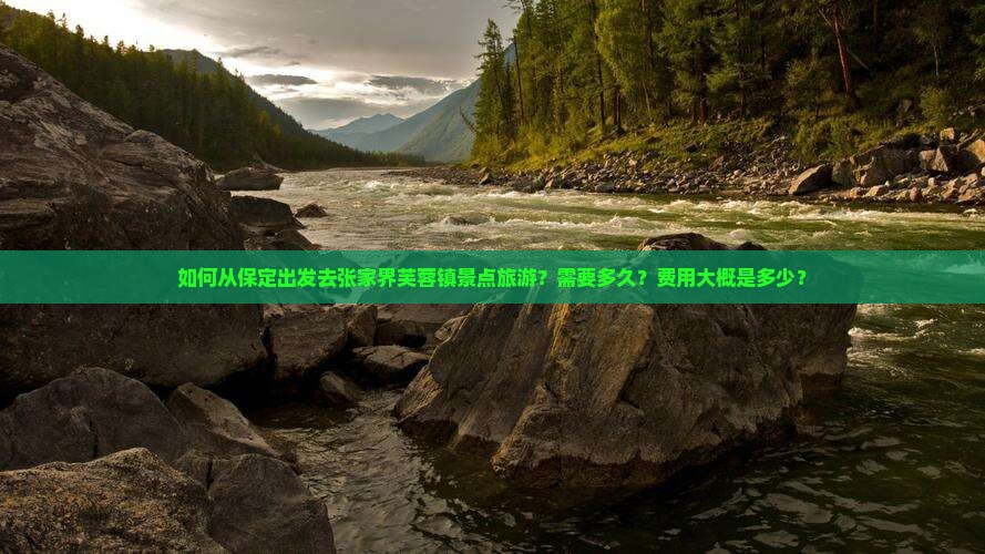 如何从保定出发去张家界芙蓉镇景点旅游？需要多久？费用大概是多少？
