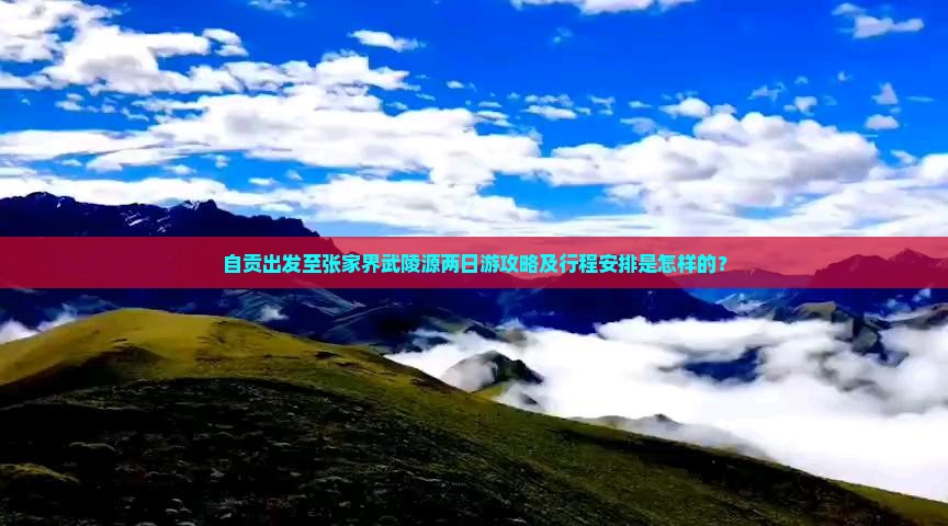 自贡出发至张家界武陵源两日游攻略及行程安排是怎样的？